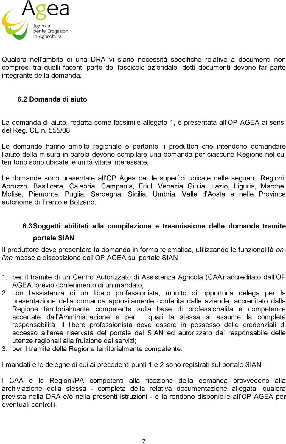 555/08 Le domande hanno ambito regionale e pertanto, i produttori che intendono domandare l aiuto della misura in parola devono compilare una domanda per ciascuna Regione nel cui territorio sono