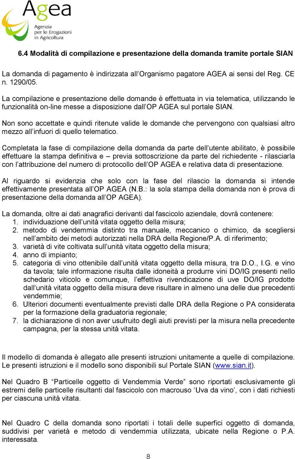 Non sono accettate e quindi ritenute valide le domande che pervengono con qualsiasi altro mezzo all infuori di quello telematico.