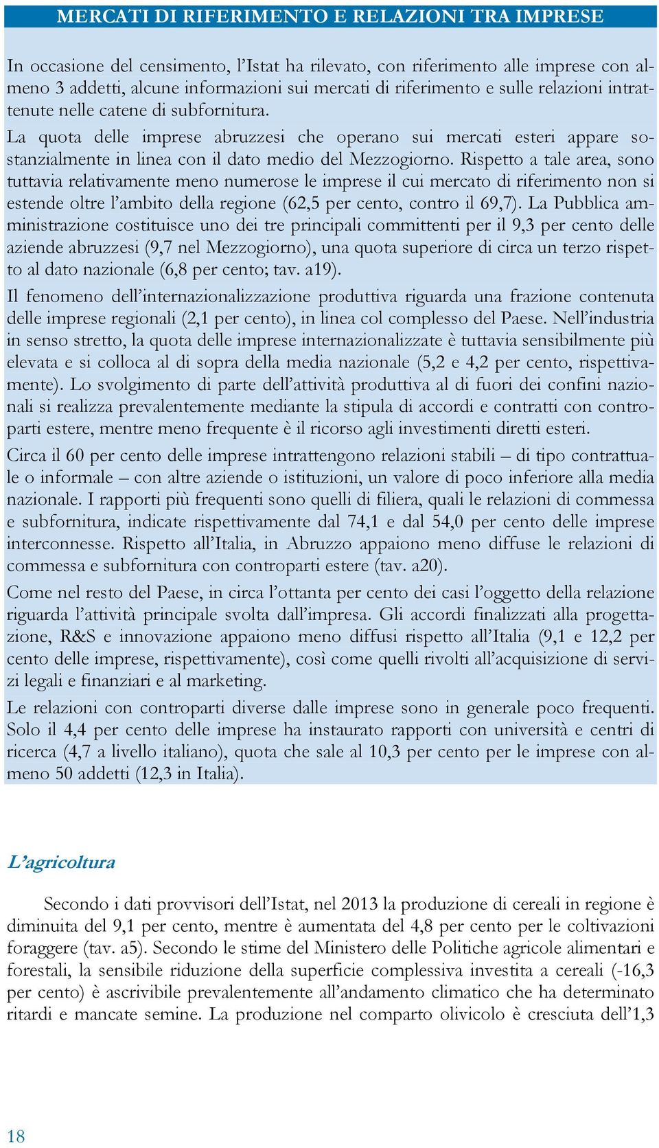 Rispetto a tale area, sono tuttavia relativamente meno numerose le imprese il cui mercato di riferimento non si estende oltre l ambito della regione (62,5 per cento, contro il 69,7).