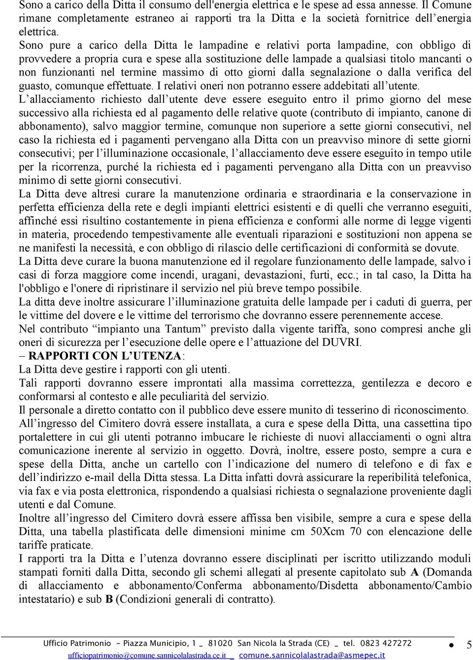 nel termine massimo di otto giorni dalla segnalazione o dalla verifica del guasto, comunque effettuate. I relativi oneri non potranno essere addebitati all utente.