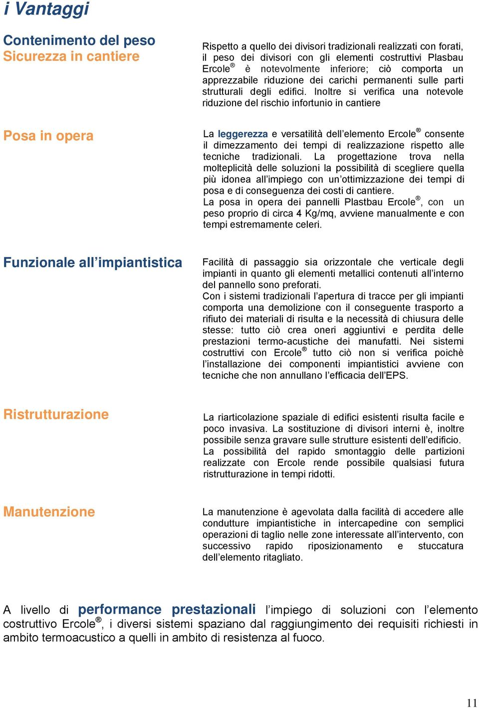 Inoltre si verifica una notevole riduzione del rischio infortunio in cantiere La leggerezza e versatilità dell elemento Ercole consente il dimezzamento dei tempi di realizzazione rispetto alle