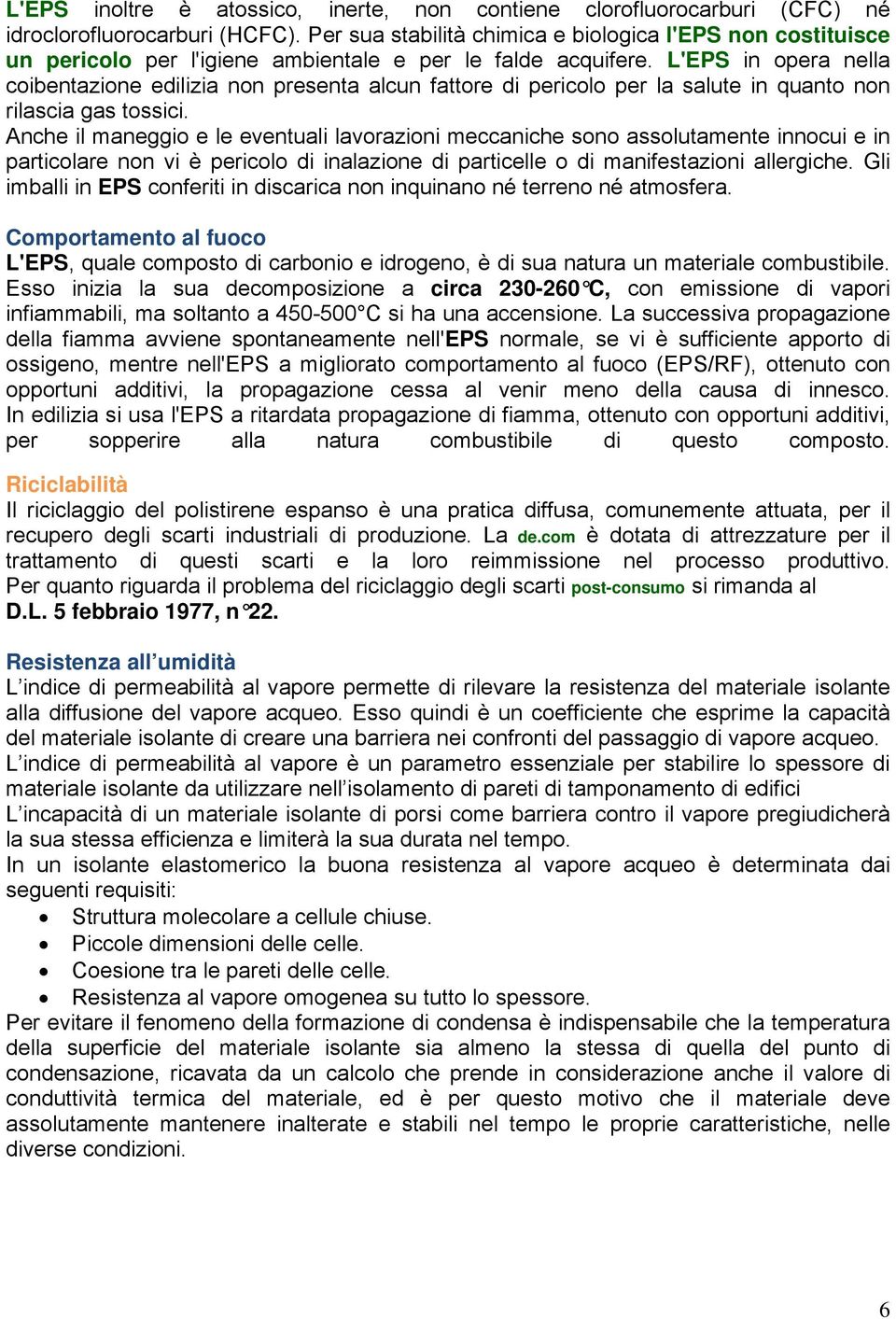 L'EPS in opera nella coibentazione edilizia non presenta alcun fattore di pericolo per la salute in quanto non rilascia gas tossici.