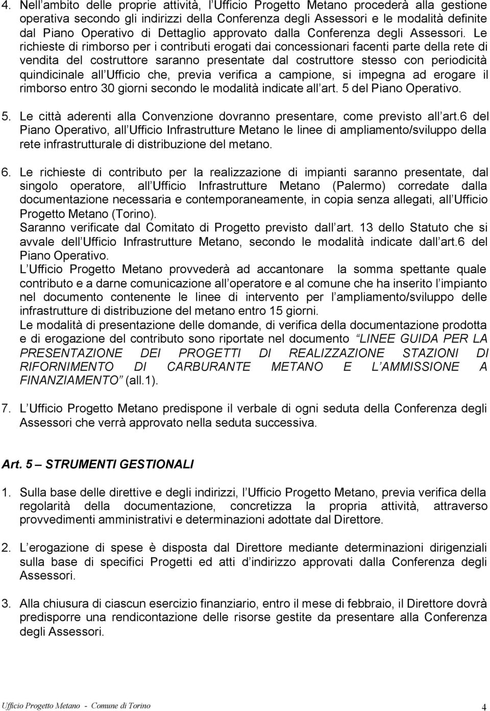 Le richieste di rimborso per i contributi erogati dai concessionari facenti parte della rete di vendita del costruttore saranno presentate dal costruttore stesso con periodicità quindicinale all