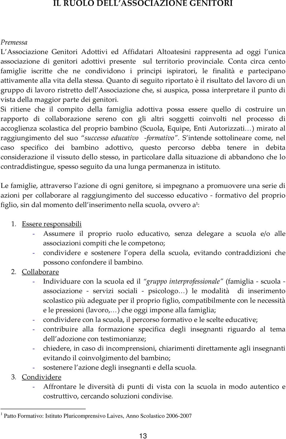 Quanto di seguito riportato è il risultato del lavoro di un gruppo di lavoro ristretto dell Associazione che, si auspica, possa interpretare il punto di vista della maggior parte dei genitori.