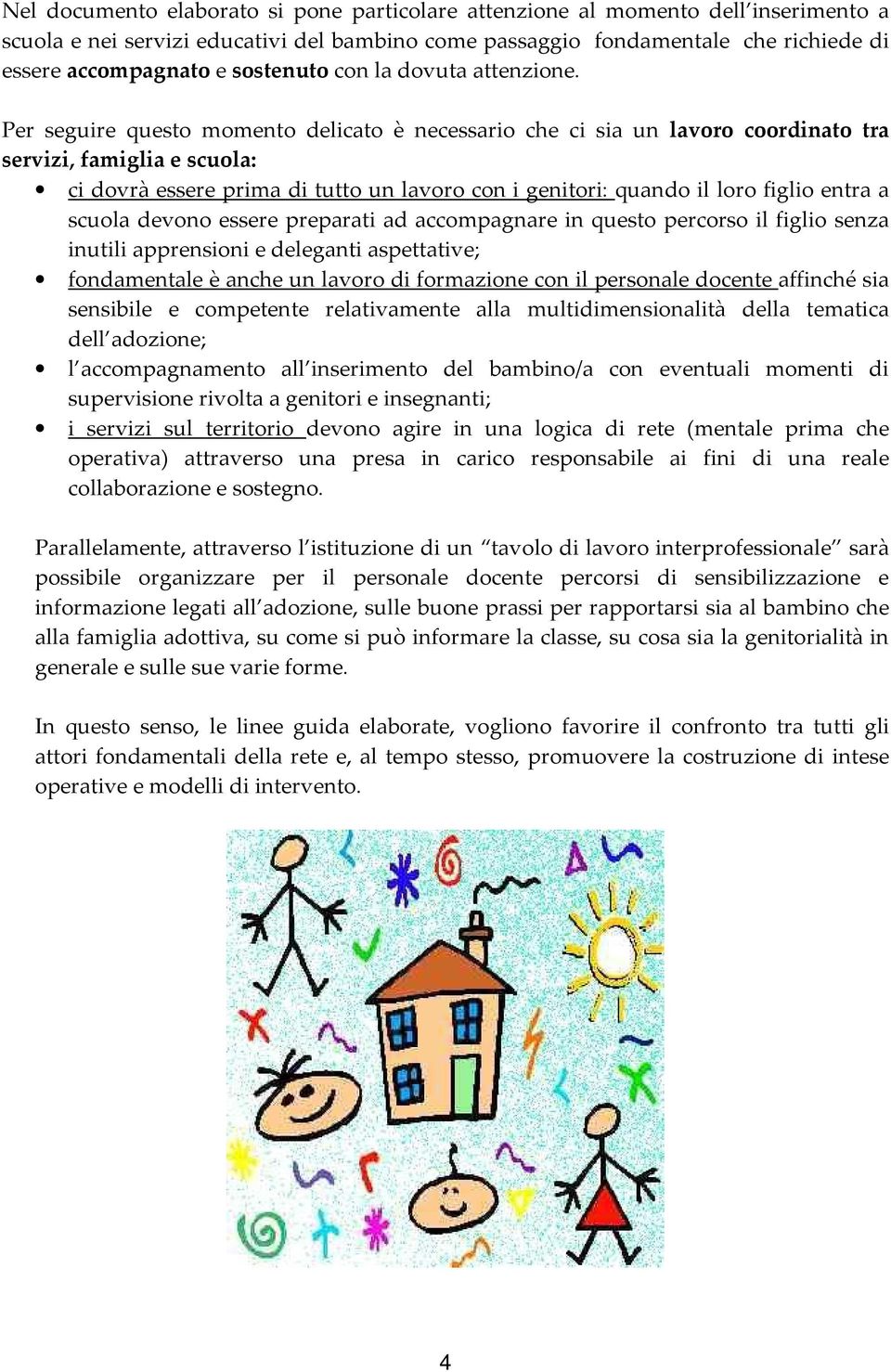 Per seguire questo momento delicato è necessario che ci sia un lavoro coordinato tra servizi, famiglia e scuola: ci dovrà essere prima di tutto un lavoro con i genitori: quando il loro figlio entra a