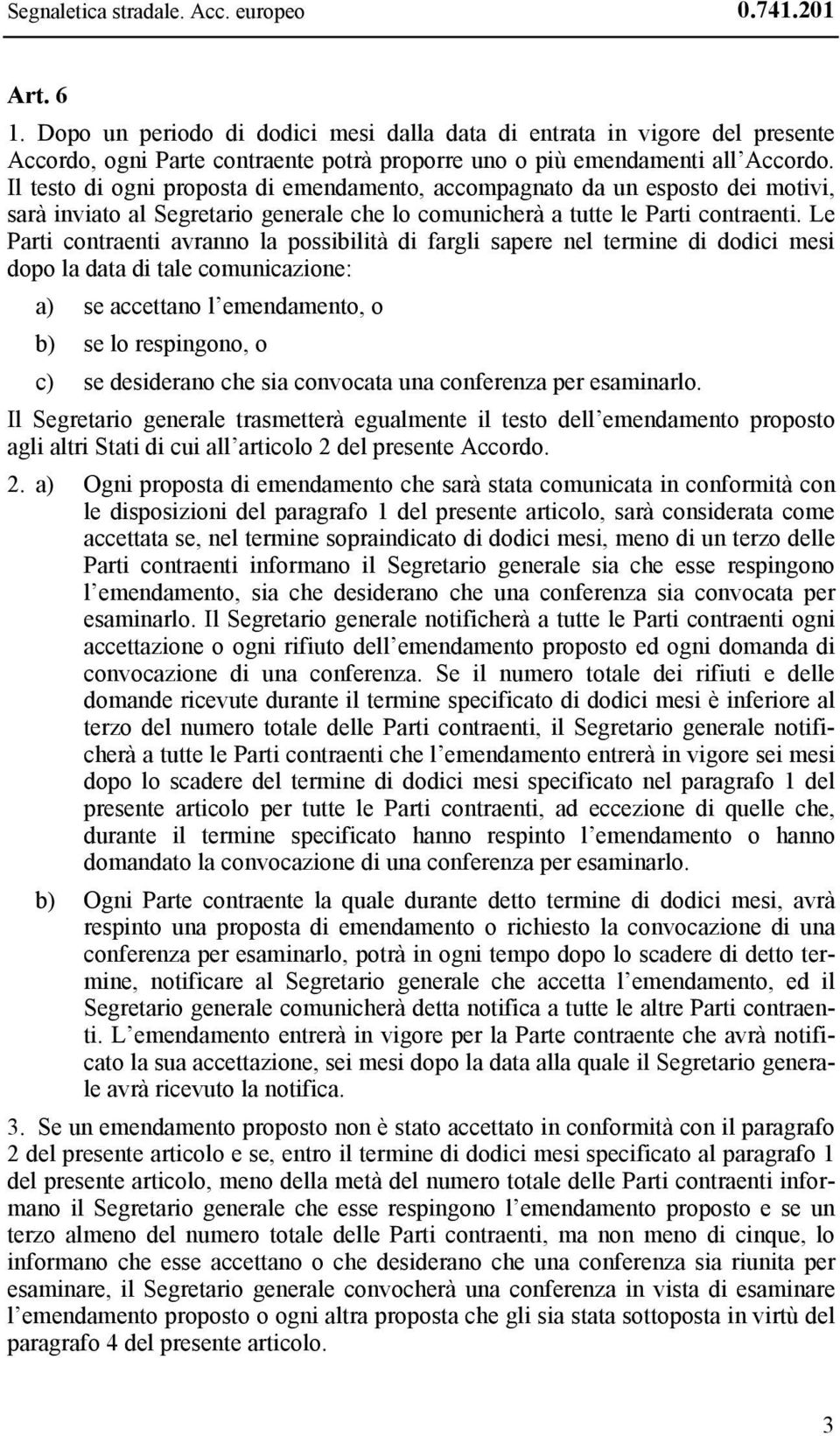 Il testo di ogni proposta di emendamento, accompagnato da un esposto dei motivi, sarà inviato al Segretario generale che lo comunicherà a tutte le Parti contraenti.