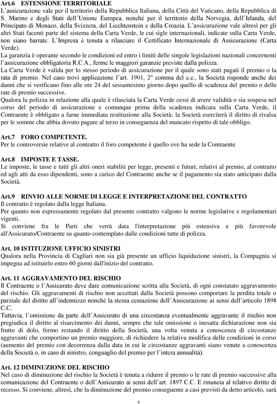 L assicurazione vale altresì per gli altri Stati facenti parte del sistema della Carta Verde, le cui sigle internazionali, indicate sulla Carta Verde, non siano barrate.