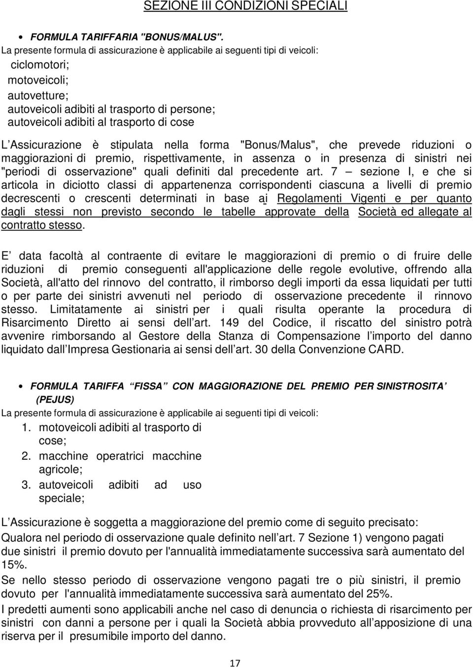 cose L Assicurazione è stipulata nella forma "Bonus/Malus", che prevede riduzioni o maggiorazioni di premio, rispettivamente, in assenza o in presenza di sinistri nei "periodi di osservazione" quali