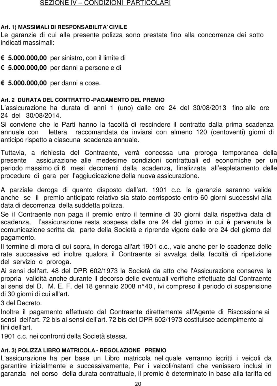 2 DURATA DEL CONTRATTO -PAGAMENTO DEL PREMIO L assicurazione ha durata di anni 1 (uno) dalle ore 24 del 30/08/2013 fino alle ore 24 del 30/08/2014.