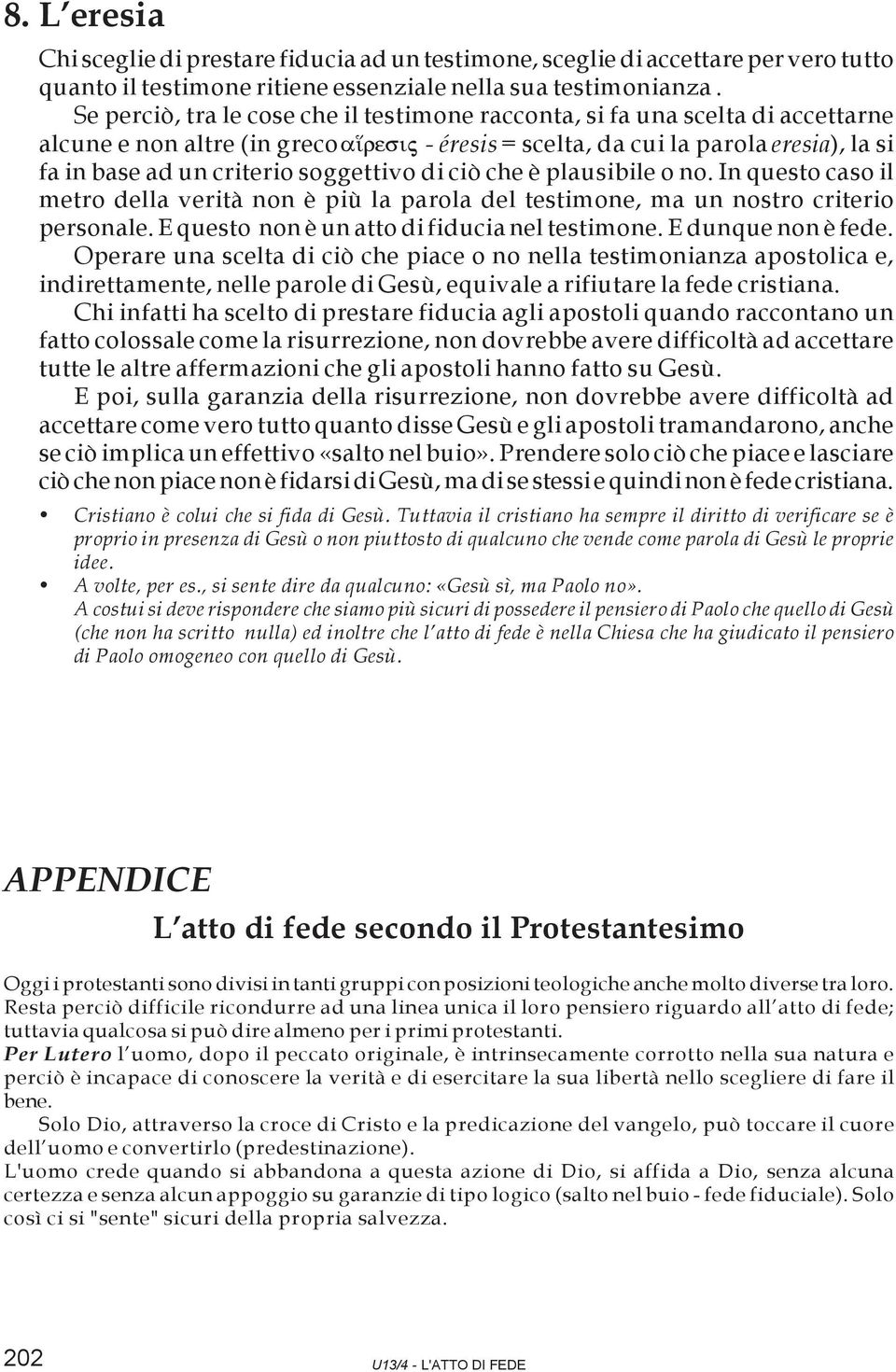 soggettivo di ciò che è plausibile o no. In questo caso il metro della verità non è più la parola del testimone, ma un nostro criterio personale. E questo non è un atto di fiducia nel testimone.