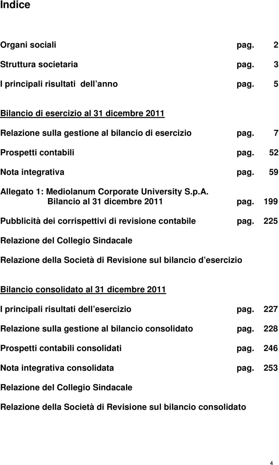 225 Relazione del Collegio Sindacale Relazione della Società di Revisione sul bilancio d esercizio Bilancio consolidato al 31 dicembre 2011 I principali risultati dell esercizio pag.