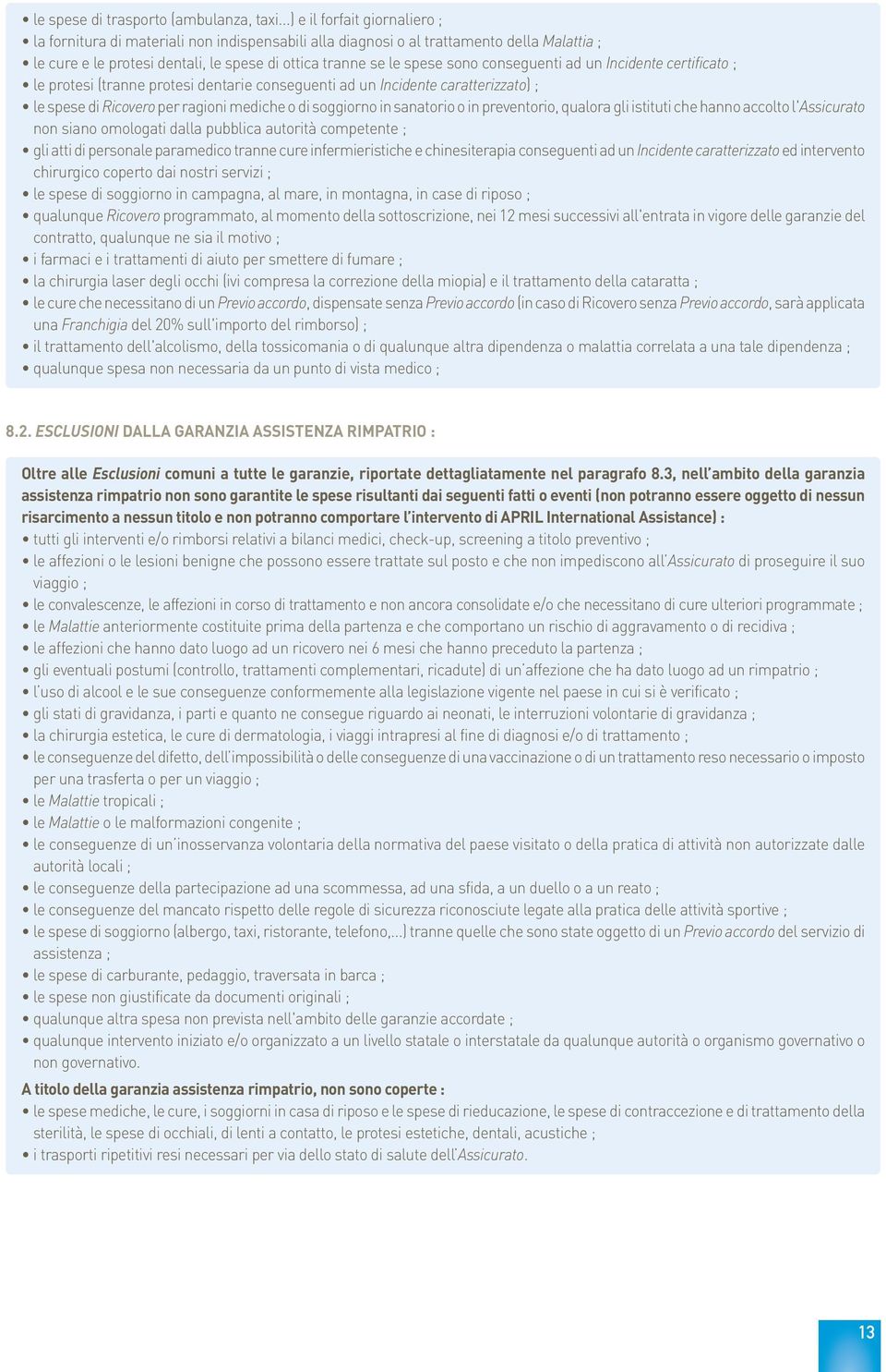 conseguenti ad un Incidente certificato ; le protesi (tranne protesi dentarie conseguenti ad un Incidente caratterizzato) ; le spese di Ricovero per ragioni mediche o di soggiorno in sanatorio o in