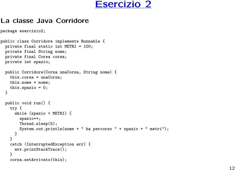 corsa = unacorsa; this.nome = nome; this.spazio = 0; public void run() { while (spazio < METRI) { spazio++; Thread.sleep(5); System.out.