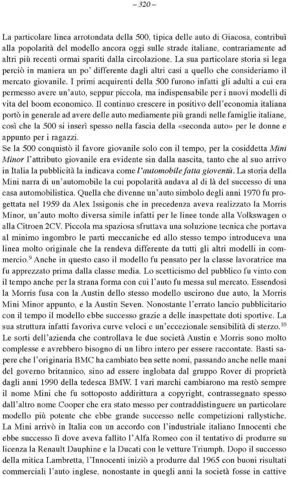 I primi acquirenti della 500 furono infatti gli adulti a cui era permesso avere un auto, seppur piccola, ma indispensabile per i nuovi modelli di vita del boom economico.