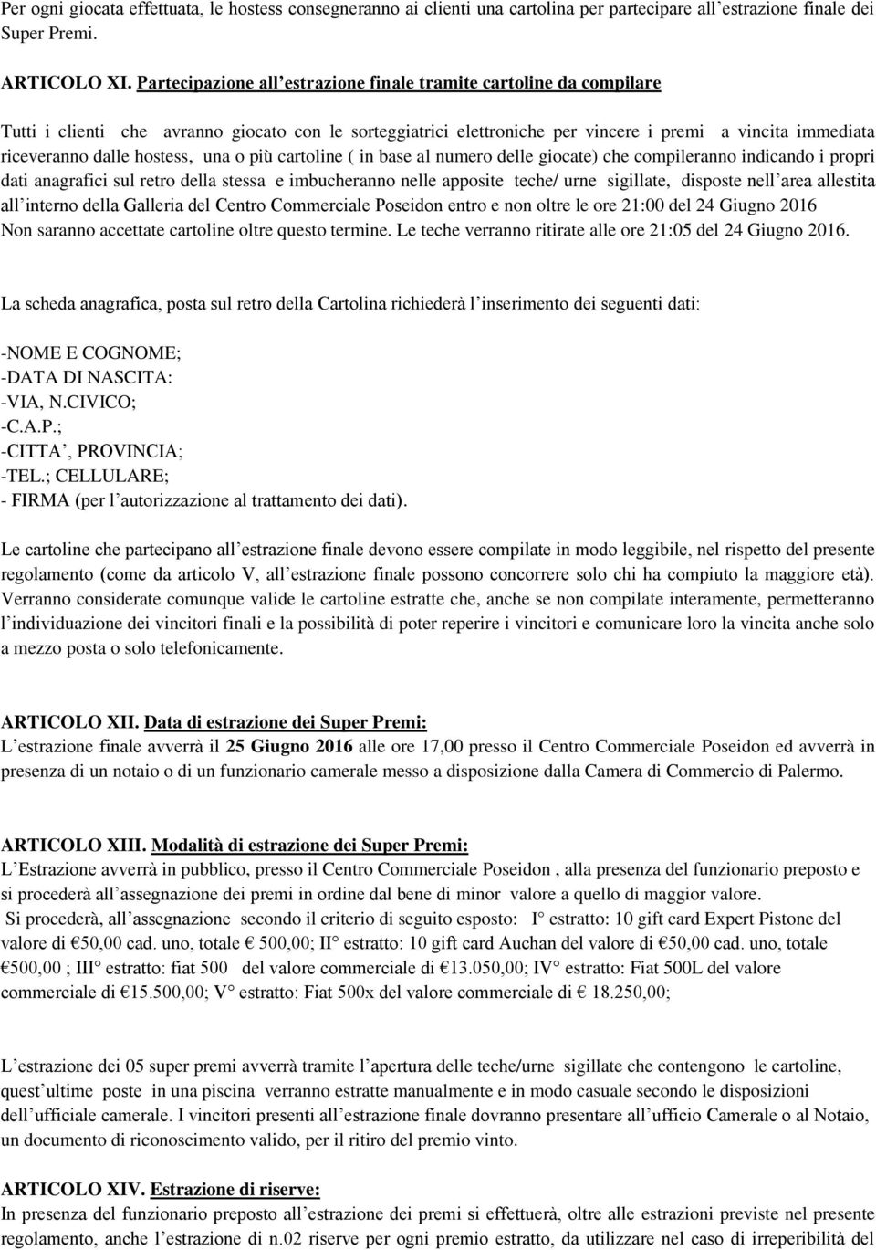 hostess, una o più cartoline ( in base al numero delle giocate) che compileranno indicando i propri dati anagrafici sul retro della stessa e imbucheranno nelle apposite teche/ urne sigillate,