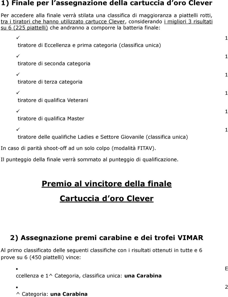 tiratore di terza categoria 1 tiratore di qualifica Veterani 1 tiratore di qualifica Master 1 tiratore delle qualifiche Ladies e Settore Giovanile (classifica unica) In caso di parità shoot-off ad un