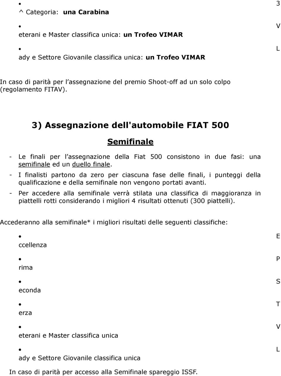 - I finalisti partono da zero per ciascuna fase delle finali, i punteggi della qualificazione e della semifinale non vengono portati avanti.