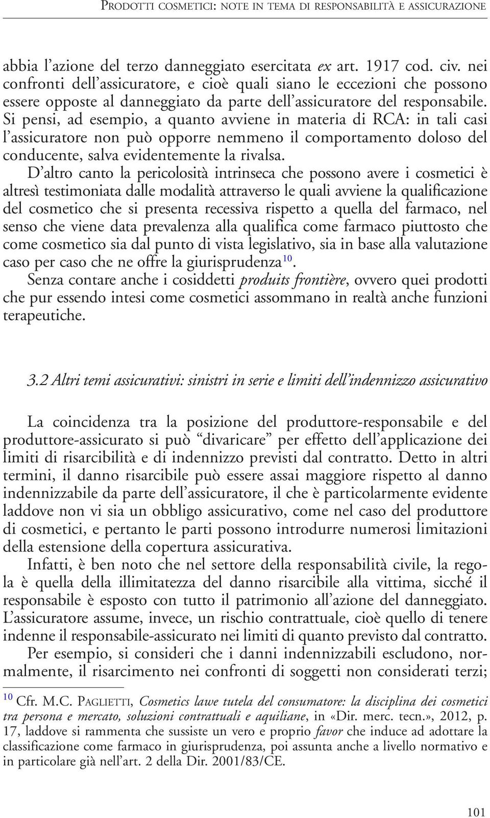 Si pensi, ad esempio, a quanto avviene in materia di RCA: in tali casi l assicuratore non può opporre nemmeno il comportamento doloso del conducente, salva evidentemente la rivalsa.