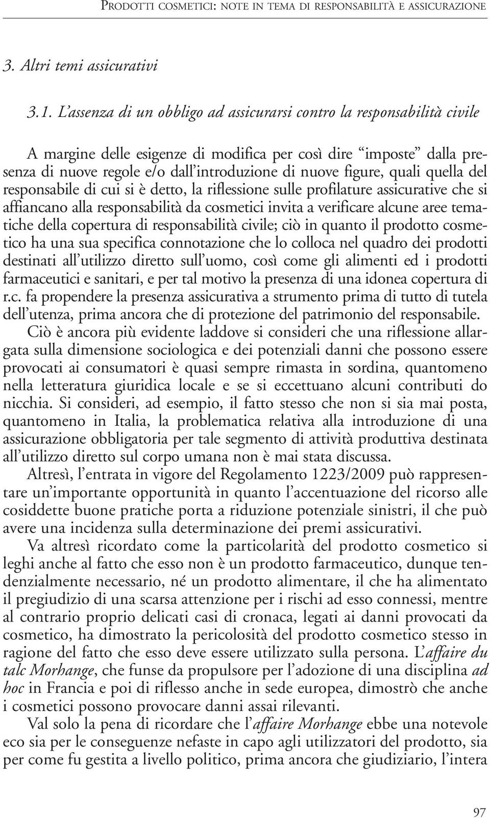 quali quella del responsabile di cui si è detto, la riflessione sulle profilature assicurative che si affiancano alla responsabilità da cosmetici invita a verificare alcune aree tematiche della