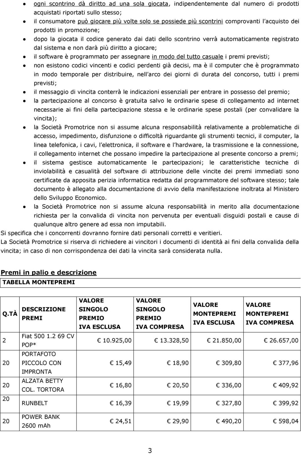 software è programmato per assegnare in modo del tutto casuale i premi previsti; non esistono codici vincenti e codici perdenti già decisi, ma è il computer che è programmato in modo temporale per