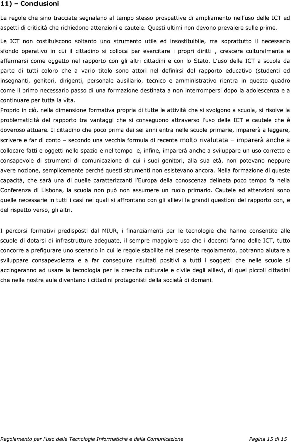 Le ICT non costituiscono soltanto uno strumento utile ed insostituibile, ma soprattutto il necessario sfondo operativo in cui il cittadino si colloca per esercitare i propri diritti, crescere