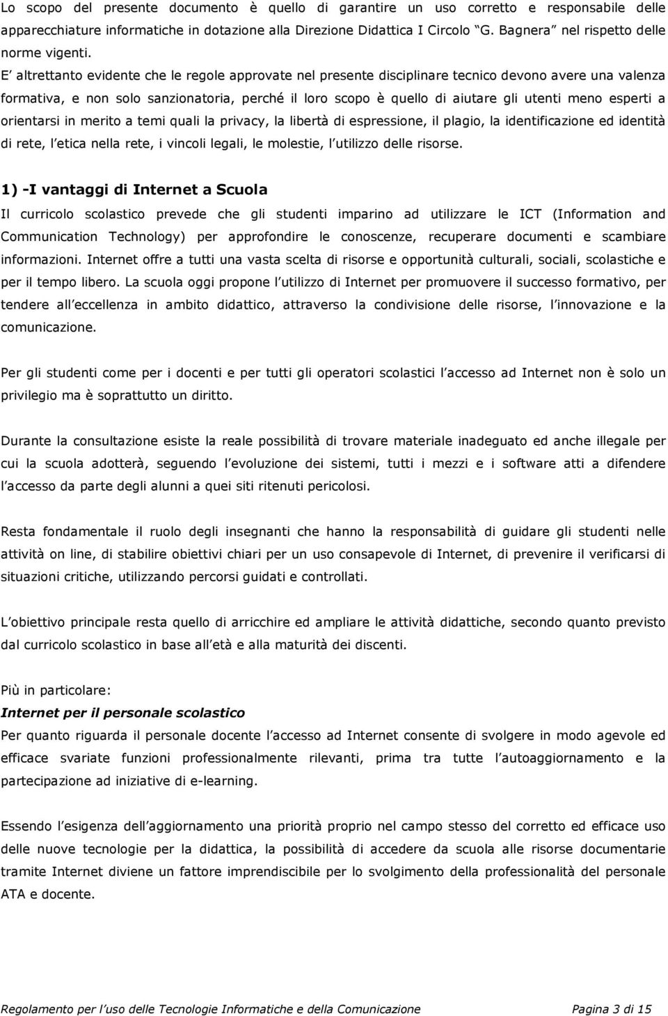 E altrettanto evidente che le regole approvate nel presente disciplinare tecnico devono avere una valenza formativa, e non solo sanzionatoria, perché il loro scopo è quello di aiutare gli utenti meno