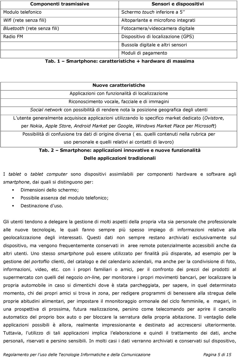 1 Smartphone: caratteristiche + hardware di massima Nuove caratteristiche Applicazioni con funzionalità di localizzazione Riconoscimento vocale, facciale e di immagini Social network con possibilità