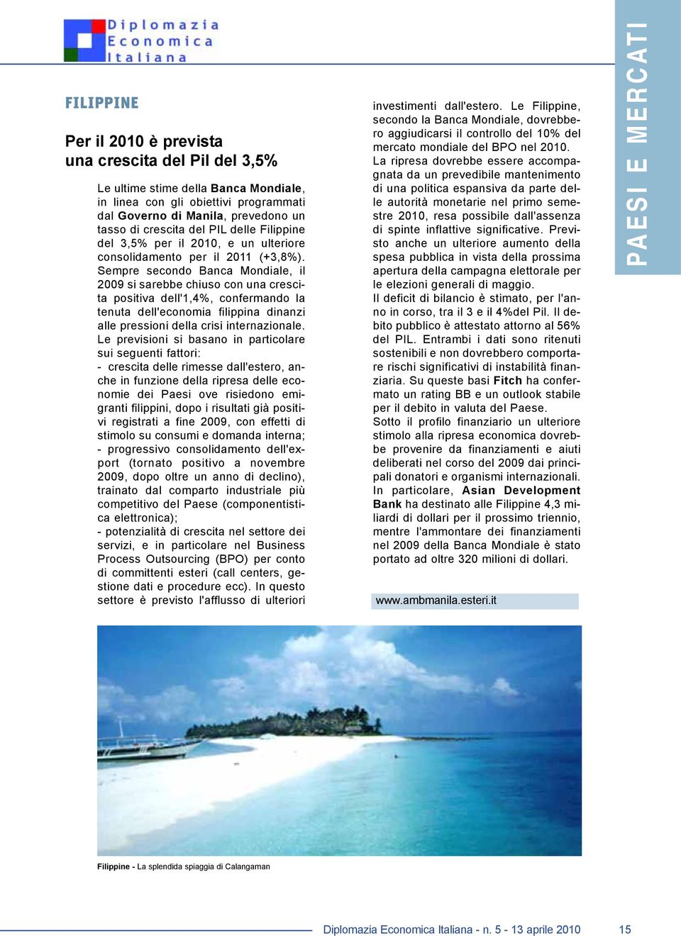 Sempre secondo Banca Mondiale, il 2009 si sarebbe chiuso con una crescita positiva dell'1,4%, confermando la tenuta dell'economia filippina dinanzi alle pressioni della crisi internazionale.