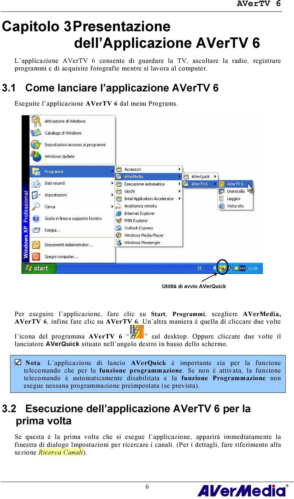 Utilità di avvio AVerQuick Per eseguire l applicazione, fare clic su Start, Programmi, scegliere AVerMedia, AVerTV 6, infine fare clic su AVerTV 6.