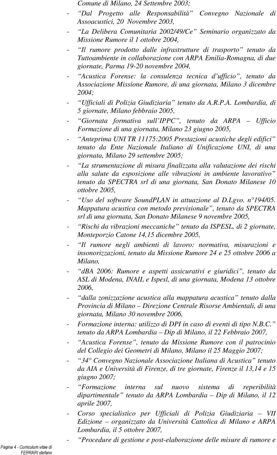 Parma 19-20 novembre 2004, - Acustica Forense: la consulenza tecnica d ufficio, tenuto da Associazione Missione Rumore, di una giornata, Milano 3 dicembre 2004; - Ufficiali di Polizia Giudiziaria