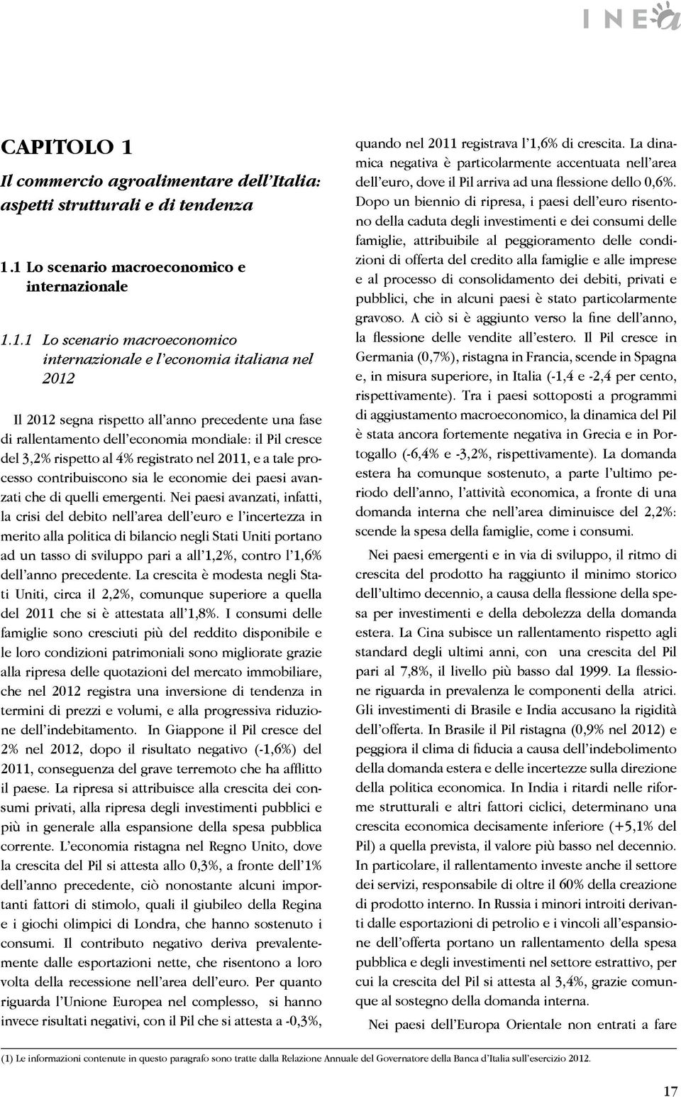 1 Lo scenario macroeconomico e internazionale 1.1.1 Lo scenario macroeconomico internazionale e l economia italiana nel 2012 Il 2012 segna rispetto all anno precedente una fase di rallentamento dell