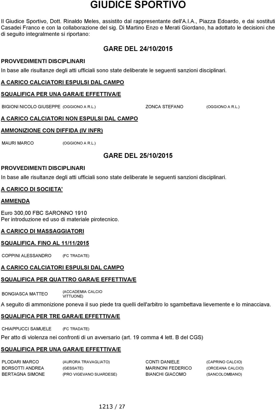 state deliberate le seguenti sanzioni disciplinari. A CARICO CALCIATORI ESPULSI DAL CAMPO SQUALIFICA PER UNA GARA/E EFFETTIVA/E BIGIONI NICOLO GIUSEPPE (OGGIONO A R.L.) ZONCA STEFANO (OGGIONO A R.L.) A CARICO CALCIATORI NON ESPULSI DAL CAMPO AMMONIZIONE CON DIFFIDA (IV INFR) MAURI MARCO (OGGIONO A R.