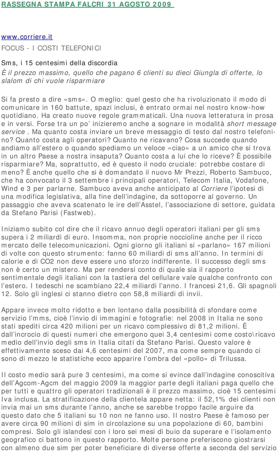 «sms». O meglio: quel gesto che ha rivoluzionato il modo di comunicare in 160 battute, spazi inclusi, è entrato ormai nel nostro know-how quotidiano. Ha creato nuove regole grammaticali.