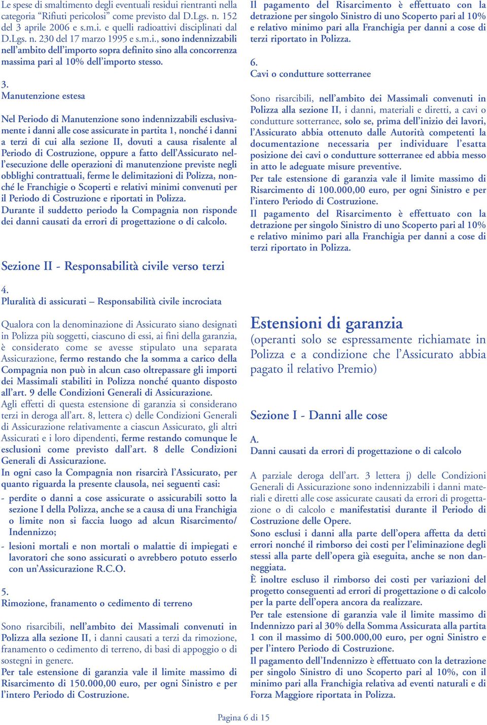 Manutenzione estesa Nel Periodo di Manutenzione sono indennizzabili esclusivamente i danni alle cose assicurate in partita 1, nonché i danni a terzi di cui alla sezione II, dovuti a causa risalente