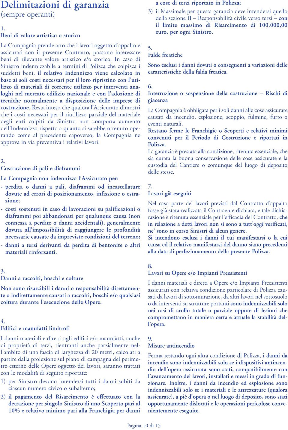 In caso di Sinistro indennizzabile a termini di Polizza che colpisca i suddetti beni, il relativo Indennizzo viene calcolato in base ai soli costi necessari per il loro ripristino con l utilizzo di