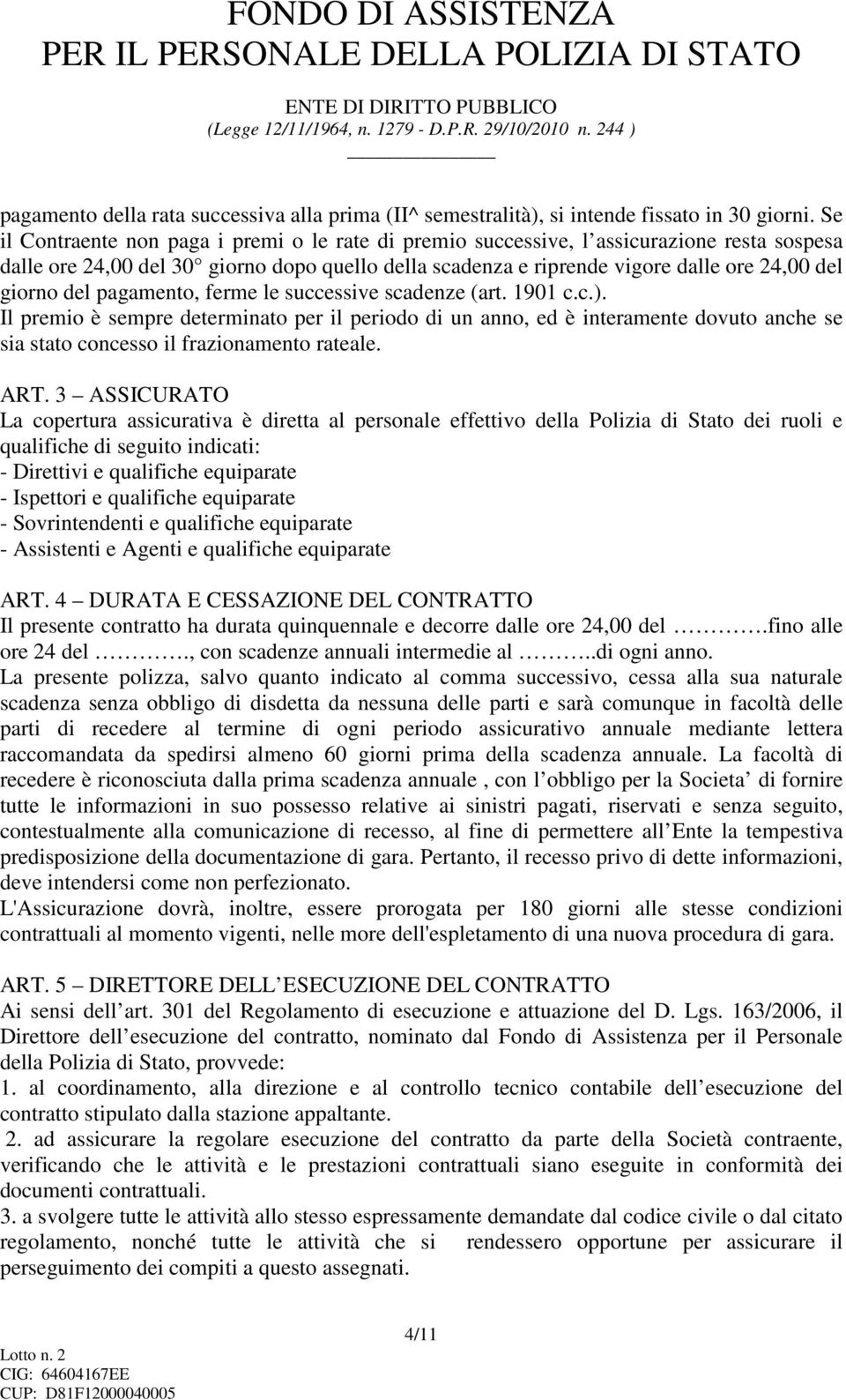 del pagamento, ferme le successive scadenze (art. 1901 c.c.). Il premio è sempre determinato per il periodo di un anno, ed è interamente dovuto anche se sia stato concesso il frazionamento rateale.