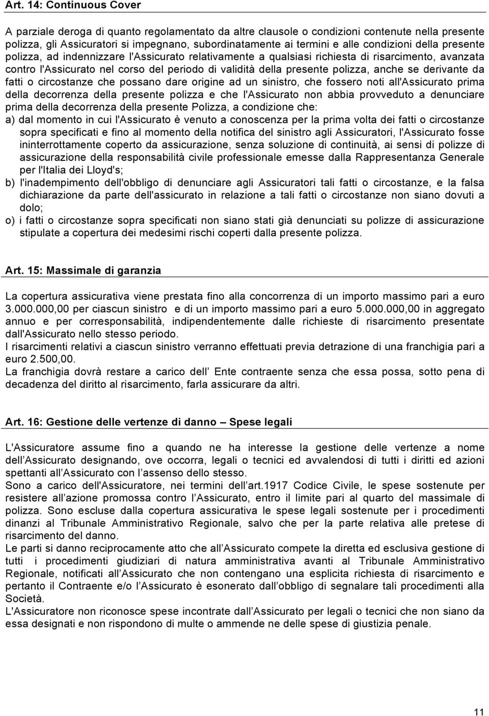 polizza, anche se derivante da fatti o circostanze che possano dare origine ad un sinistro, che fossero noti all'assicurato prima della decorrenza della presente polizza e che l'assicurato non abbia