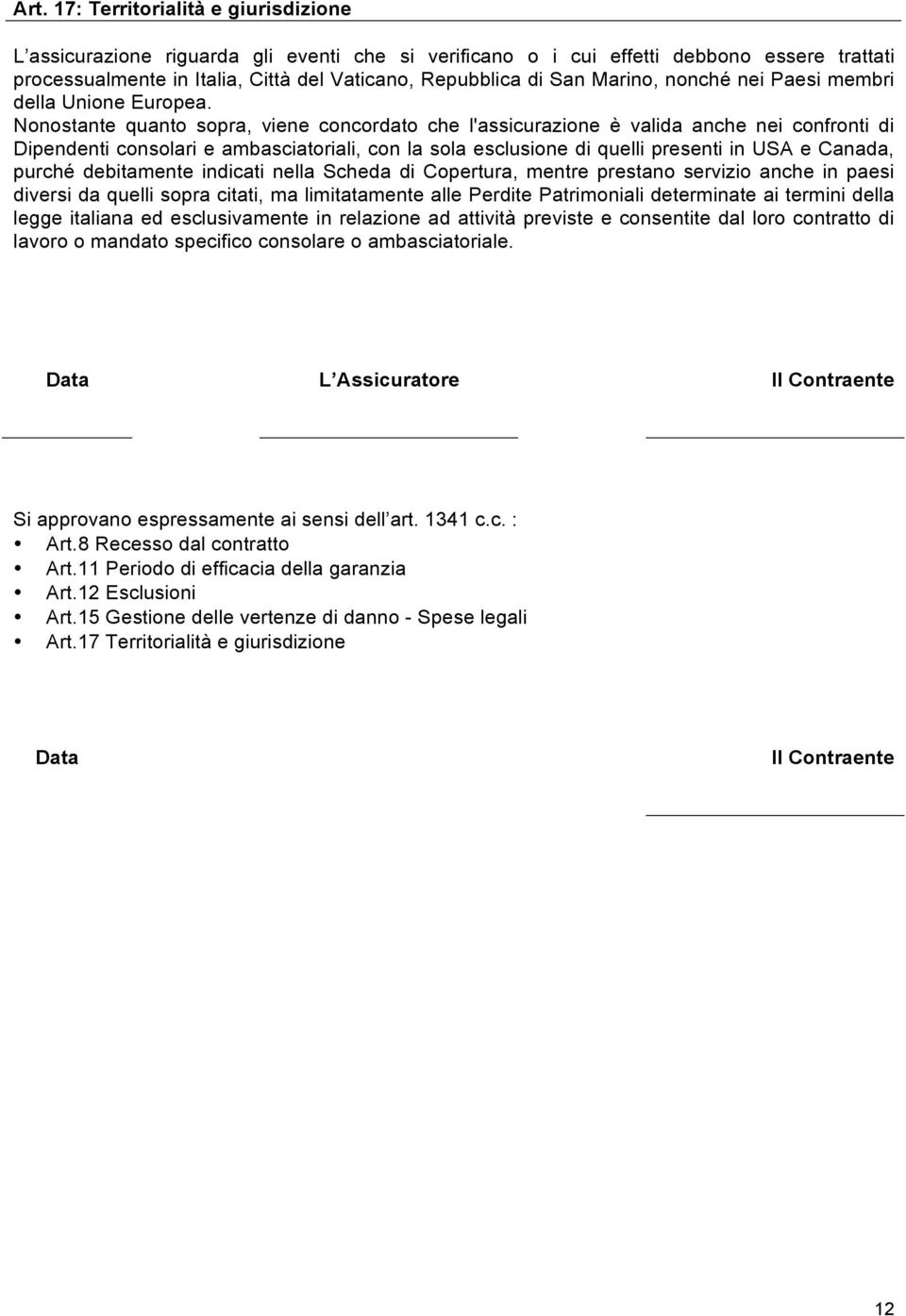 Nonostante quanto sopra, viene concordato che l'assicurazione è valida anche nei confronti di Dipendenti consolari e ambasciatoriali, con la sola esclusione di quelli presenti in USA e Canada, purché