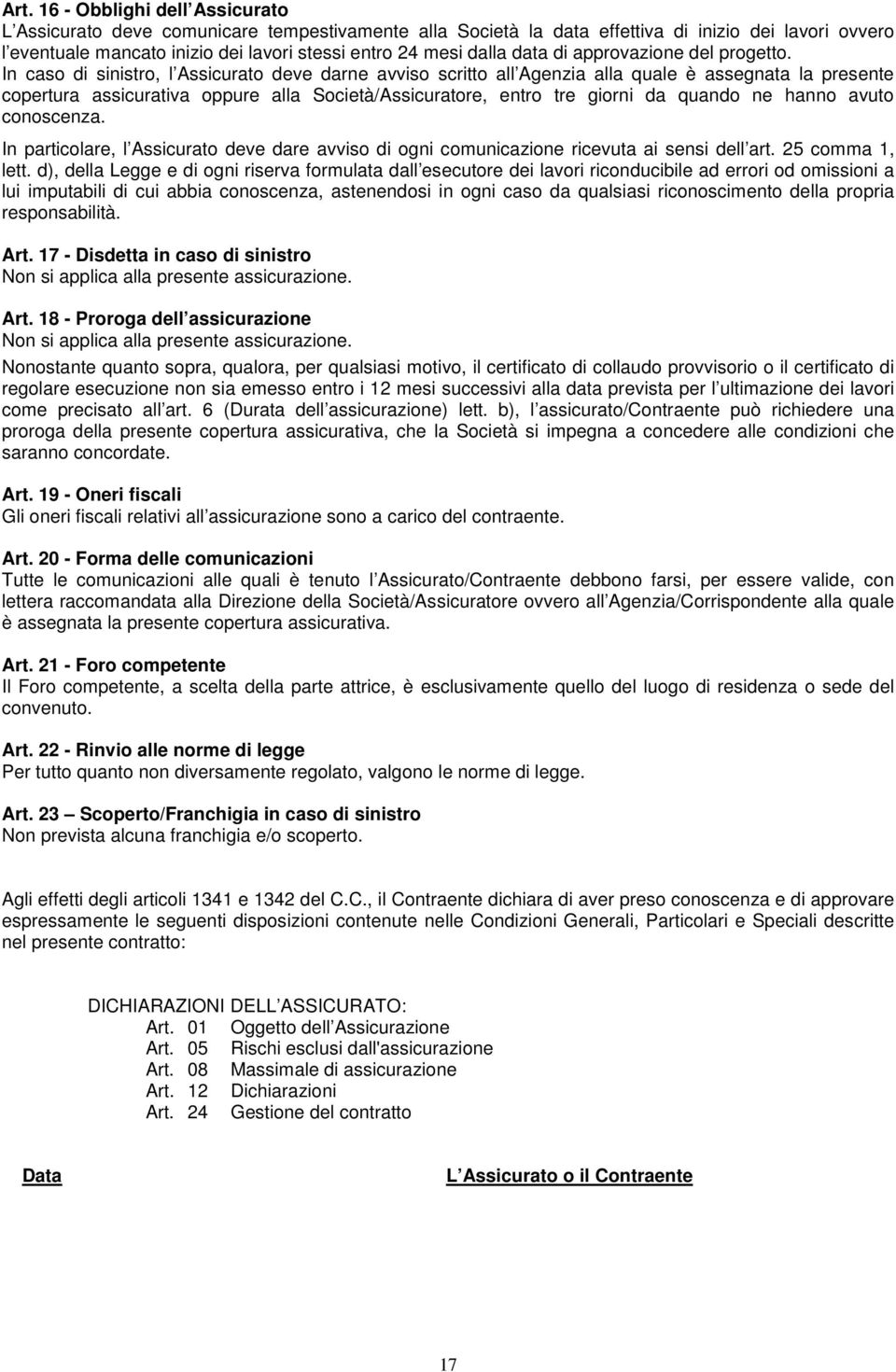 In caso di sinistro, l Assicurato deve darne avviso scritto all Agenzia alla quale è assegnata la presente copertura assicurativa oppure alla Società/Assicuratore, entro tre giorni da quando ne hanno