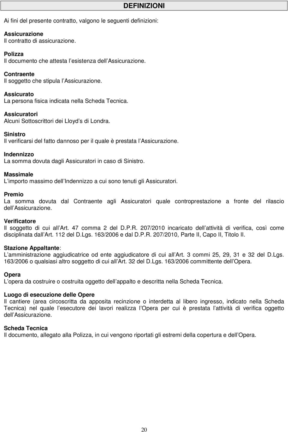 Sinistro Il verificarsi del fatto dannoso per il quale è prestata l Assicurazione. Indennizzo La somma dovuta dagli Assicuratori in caso di Sinistro.