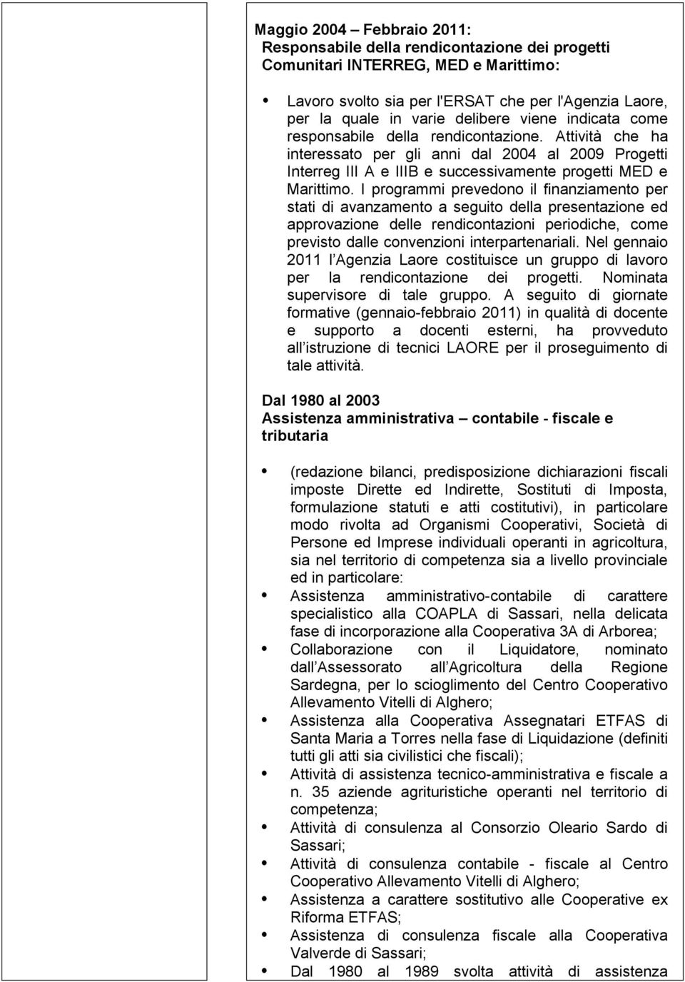 I programmi prevedono il finanziamento per stati di avanzamento a seguito della presentazione ed approvazione delle rendicontazioni periodiche, come previsto dalle convenzioni interpartenariali.