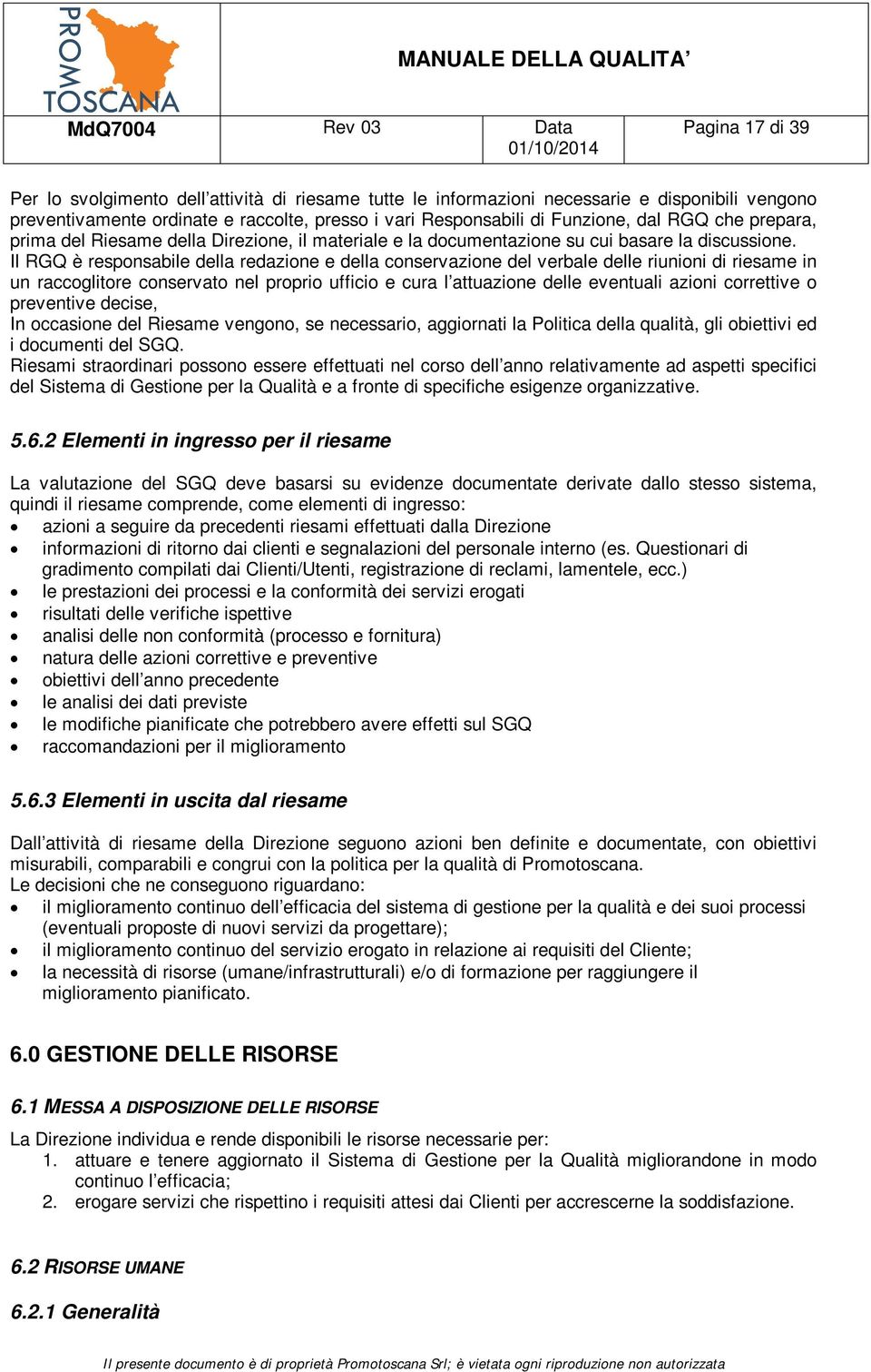 Il RGQ è responsabile della redazione e della conservazione del verbale delle riunioni di riesame in un raccoglitore conservato nel proprio ufficio e cura l attuazione delle eventuali azioni