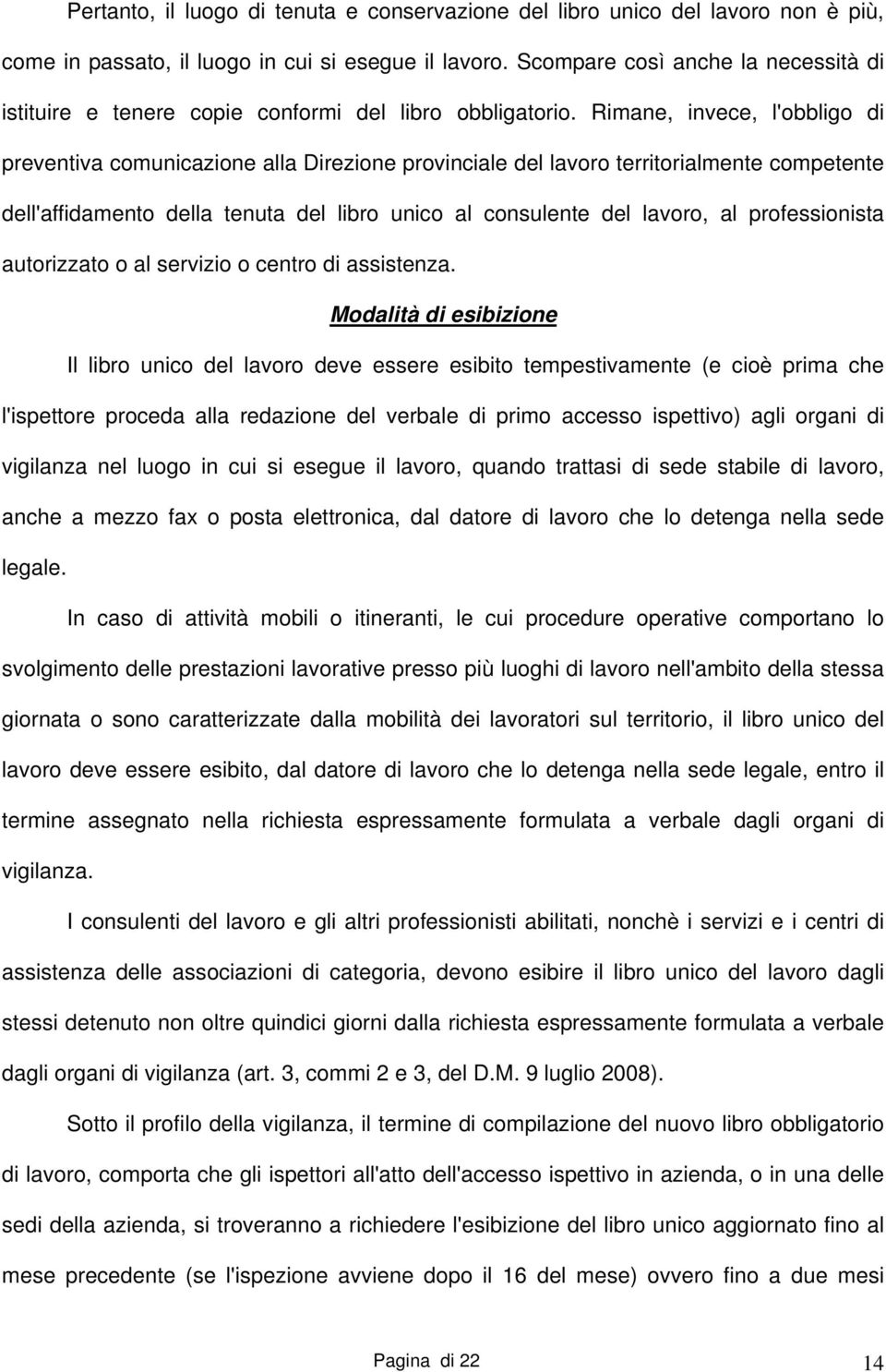 Rimane, invece, l'obbligo di preventiva comunicazione alla Direzione provinciale del lavoro territorialmente competente dell'affidamento della tenuta del libro unico al consulente del lavoro, al