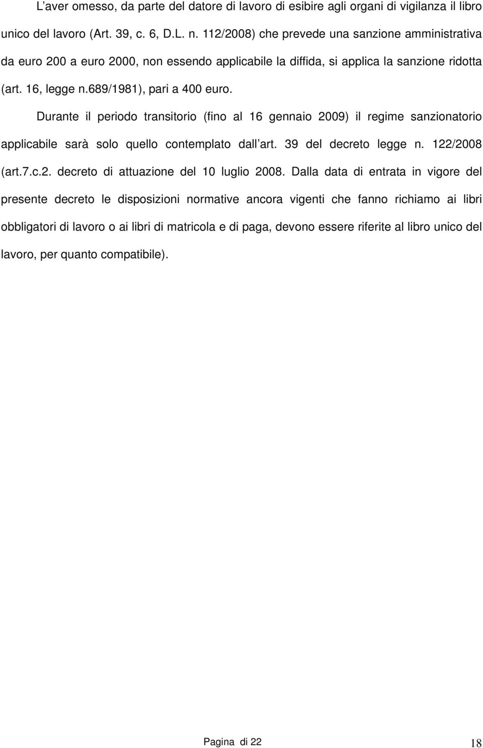 Durante il periodo transitorio (fino al 16 gennaio 2009) il regime sanzionatorio applicabile sarà solo quello contemplato dall art. 39 del decreto legge n. 122/2008 (art.7.c.2. decreto di attuazione del 10 luglio 2008.