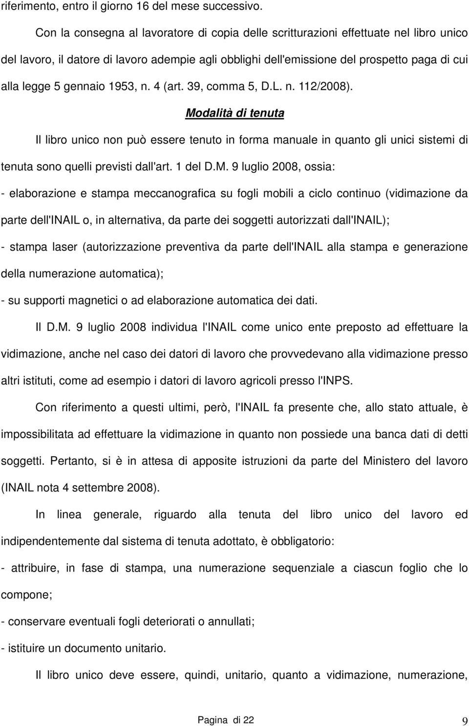 gennaio 1953, n. 4 (art. 39, comma 5, D.L. n. 112/2008). Modalità di tenuta Il libro unico non può essere tenuto in forma manuale in quanto gli unici sistemi di tenuta sono quelli previsti dall'art.