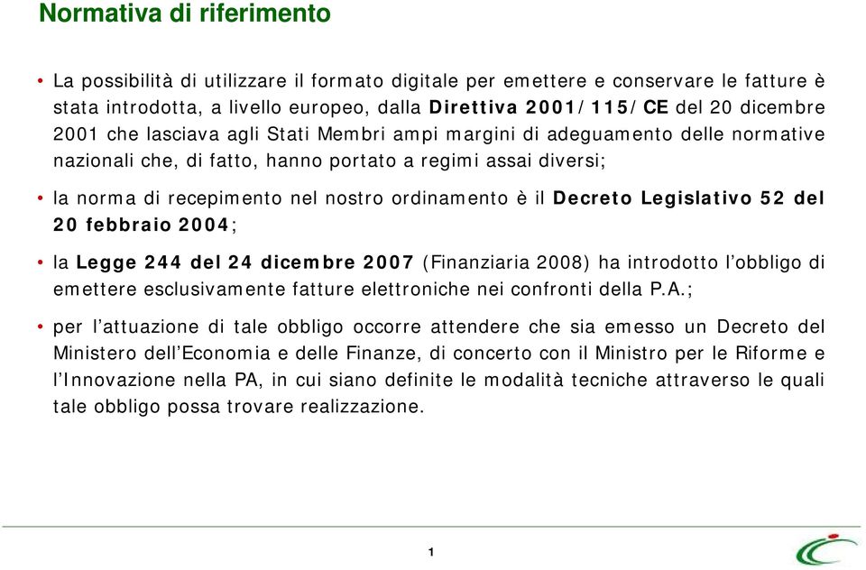 Legislativo 52 del 20 febbraio 2004; la Legge 244 del 24 dicembre 2007 (Finanziaria 2008) ha introdotto l obbligo di emettere esclusivamente fatture elettroniche nei confronti della P.A.