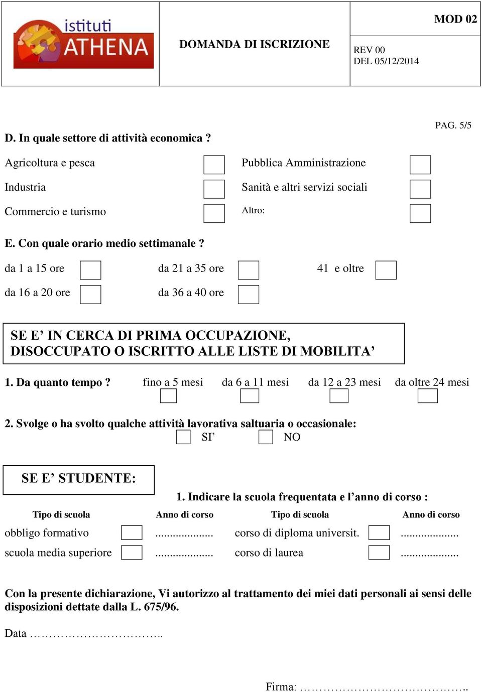 Indicare l anno di corso : SE E IN CERCA DI PRIMA OCCUPAZIONE, DISOCCUPATO O ISCRITTO ALLE LISTE DI MOBILITA 1. Da quanto tempo? fino a 5 mesi da 6 a 11 mesi da 12 a 23 mesi da oltre 24 mesi 2.