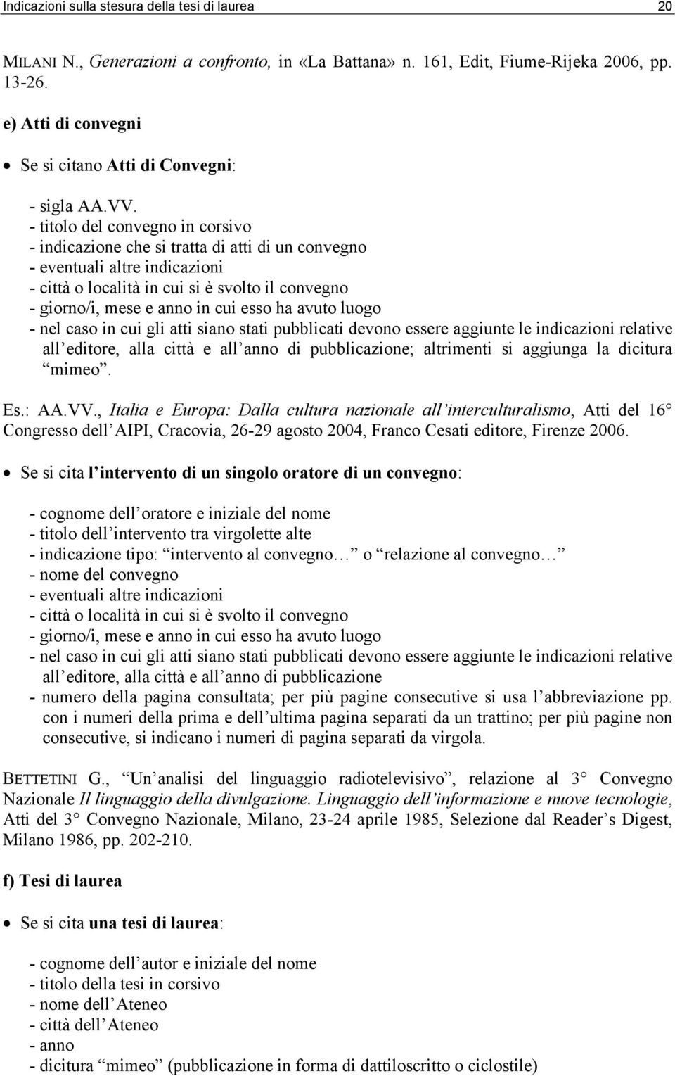 - titolo del convegno in corsivo - indicazione che si tratta di atti di un convegno - eventuali altre indicazioni - città o località in cui si è svolto il convegno - giorno/i, mese e anno in cui esso