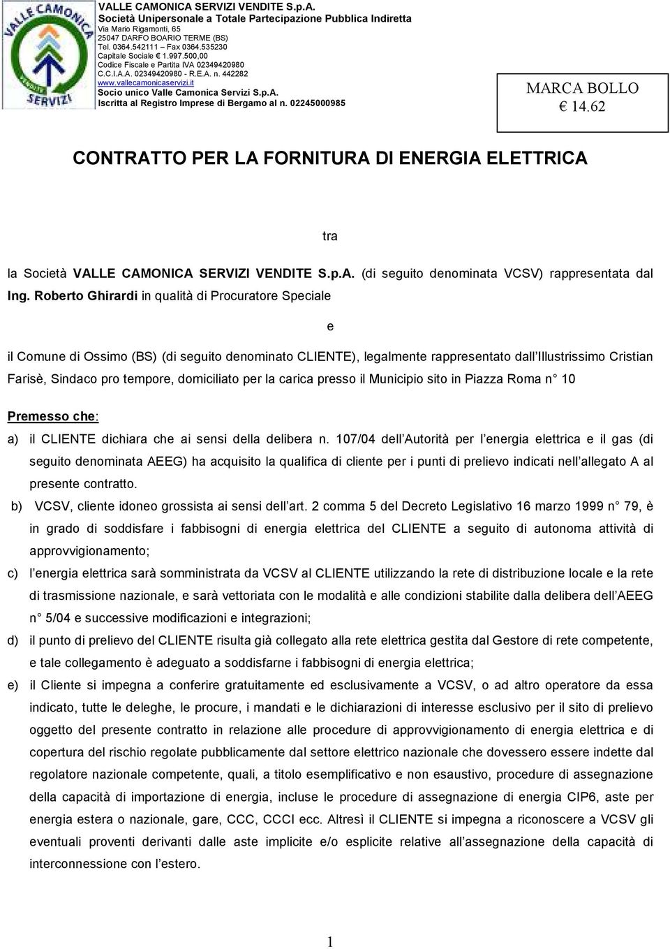 domiciliato per la carica presso il Municipio sito in Piazza Roma n 10 Premesso che: a) il CLIENTE dichiara che ai sensi della delibera n.