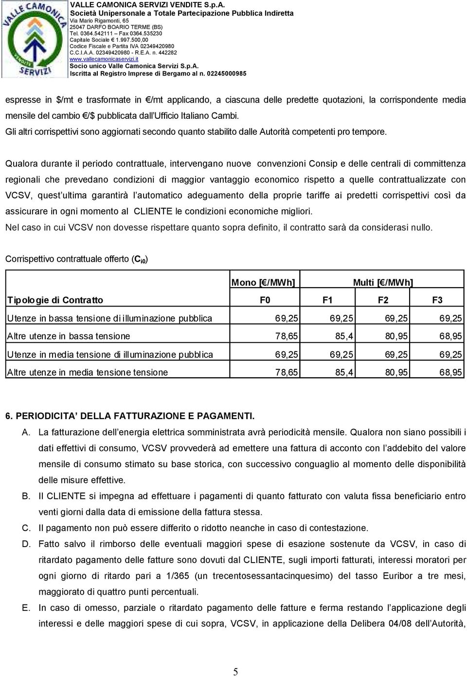 Qualora durante il periodo contrattuale, intervengano nuove convenzioni Consip e delle centrali di committenza regionali che prevedano condizioni di maggior vantaggio economico rispetto a quelle